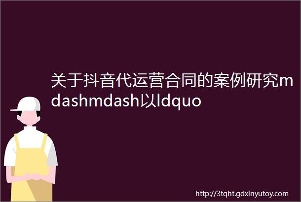 关于抖音代运营合同的案例研究mdashmdash以ldquo抖音代运营合同rdquo为关键字的案例检索